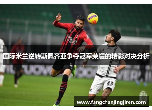 国际米兰逆转斯佩齐亚争夺冠军荣耀的精彩对决分析