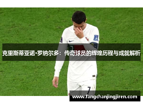 克里斯蒂亚诺·罗纳尔多：传奇球员的辉煌历程与成就解析