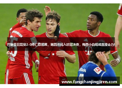 巴黎圣日耳曼2-0拜仁慕尼黑，第四次闯入欧冠决赛，梅西小白帽成直接合力!