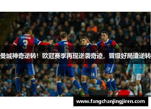 曼城神奇逆转！欧冠赛季再现逆袭奇迹，晋级好局遭逆转