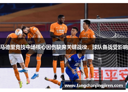 马德里竞技中场核心因伤缺席关键战役，球队备战受影响