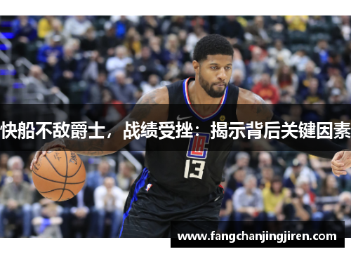 快船不敌爵士，战绩受挫：揭示背后关键因素