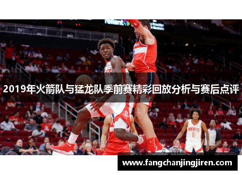 2019年火箭队与猛龙队季前赛精彩回放分析与赛后点评