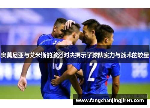 奥莫尼亚与艾米斯的激烈对决揭示了球队实力与战术的较量