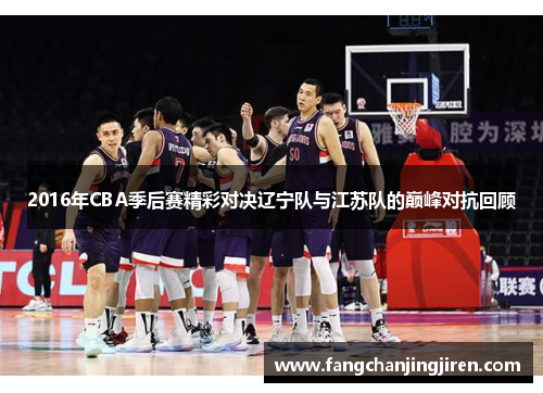 2016年CBA季后赛精彩对决辽宁队与江苏队的巅峰对抗回顾