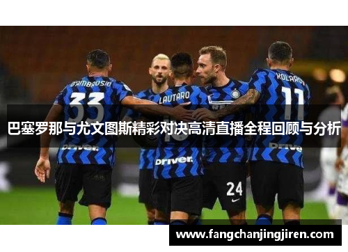 巴塞罗那与尤文图斯精彩对决高清直播全程回顾与分析