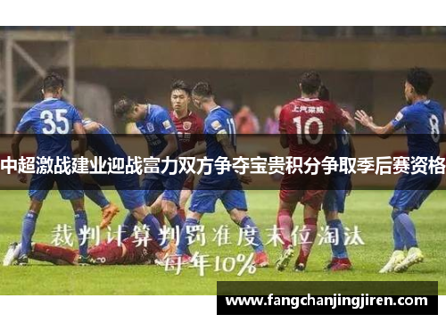 中超激战建业迎战富力双方争夺宝贵积分争取季后赛资格