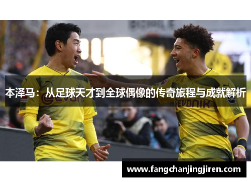本泽马：从足球天才到全球偶像的传奇旅程与成就解析