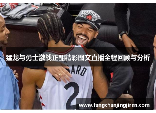 猛龙与勇士激战正酣精彩图文直播全程回顾与分析
