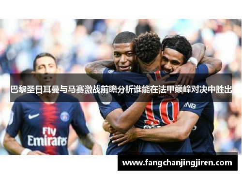 巴黎圣日耳曼与马赛激战前瞻分析谁能在法甲巅峰对决中胜出