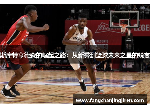 斯库特亨德森的崛起之路：从新秀到篮球未来之星的蜕变