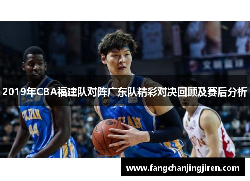 2019年CBA福建队对阵广东队精彩对决回顾及赛后分析