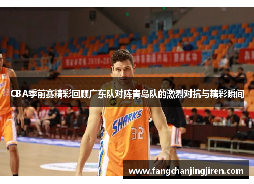CBA季前赛精彩回顾广东队对阵青岛队的激烈对抗与精彩瞬间